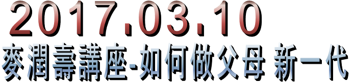 2017.03.10 麥潤壽講座-如何做父母 新一代
